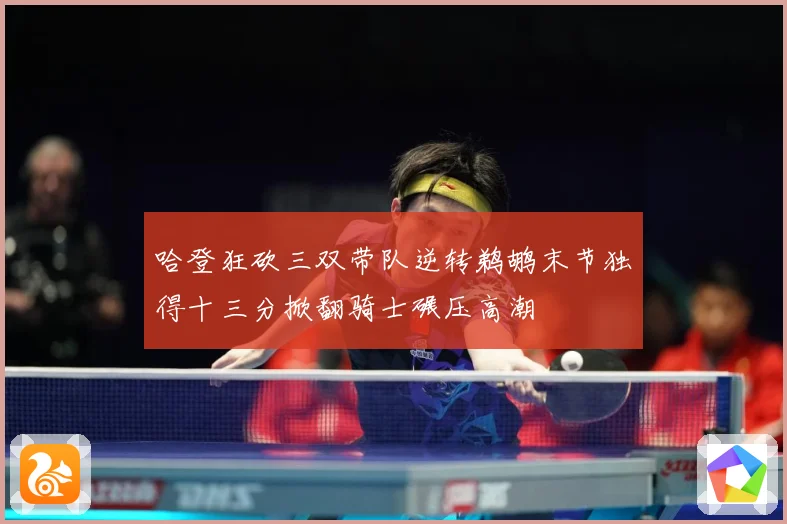 哈登狂砍三双带队逆转鹈鹕末节独得十三分掀翻骑士碾压高潮
