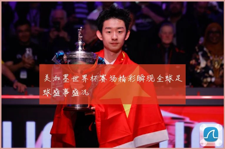 美加墨世界杯赛场精彩瞬现全球足球盛事盛况