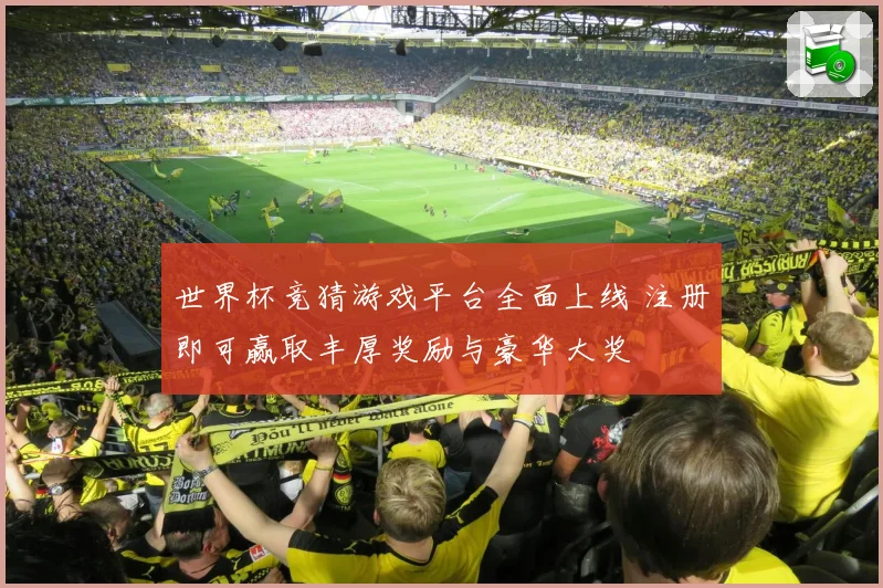 世界杯竞猜游戏平台全面上线 注册即可赢取丰厚奖励与豪华大奖