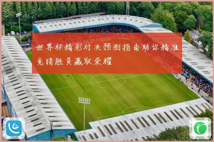 世界杯精彩对决预测指南助你精准竞猜胜负赢取荣耀