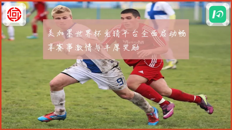 美加墨世界杯竞猜平台全面启动畅享赛事激情与丰厚奖励