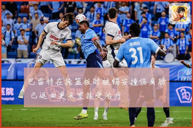 巴雷特在抢篮板时被锡安撞伤肩膀 已返回更衣室接受治疗