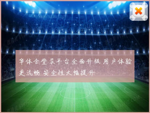 华体会登录平台全面升级 用户体验更流畅 安全性大幅提升