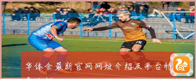 华体会最新官网网址介绍及平台特色分析
