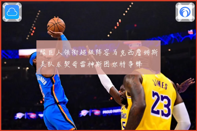 绿巨人领衔超级阵容马克西詹姆斯美队东契奇雷神斯图尔特争锋