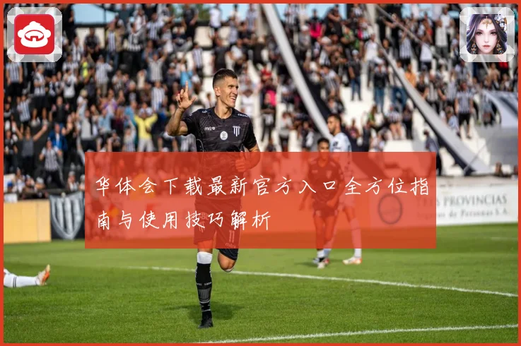 华体会下载最新官方入口全方位指南与使用技巧解析