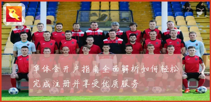 华体会开户指南全面解析如何轻松完成注册并享受优质服务