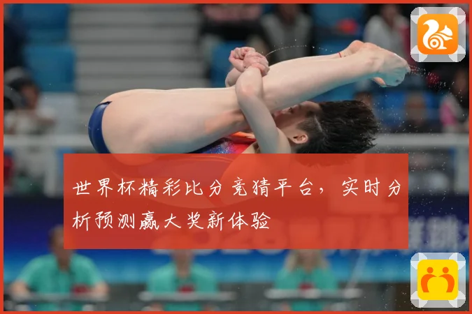 世界杯精彩比分竞猜平台，实时分析预测赢大奖新体验