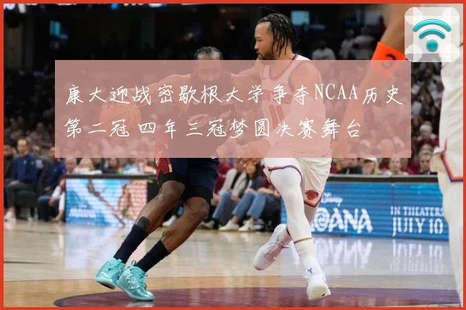 康大迎战密歇根大学争夺NCAA历史第二冠 四年三冠梦圆决赛舞台