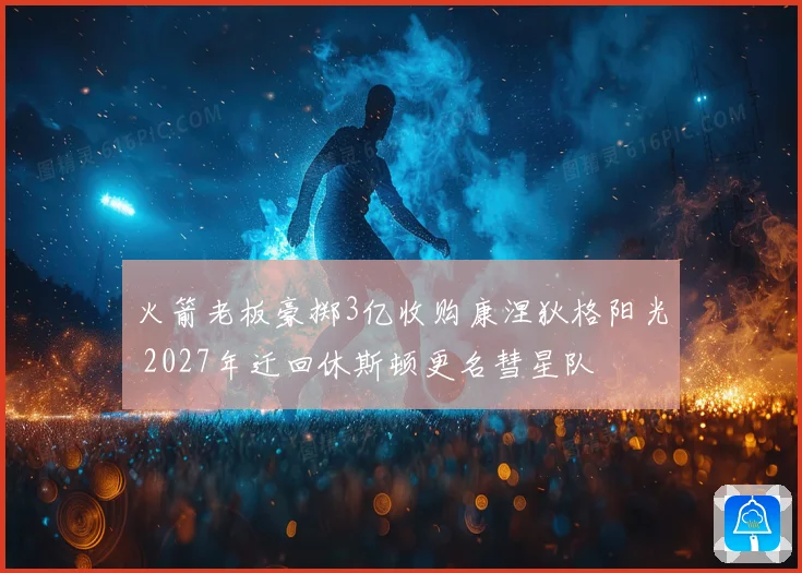 火箭老板豪掷3亿收购康涅狄格阳光 2027年迁回休斯顿更名彗星队