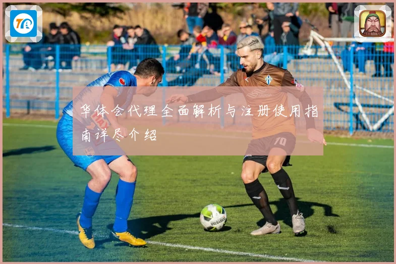 华体会代理全面解析与注册使用指南详尽介绍