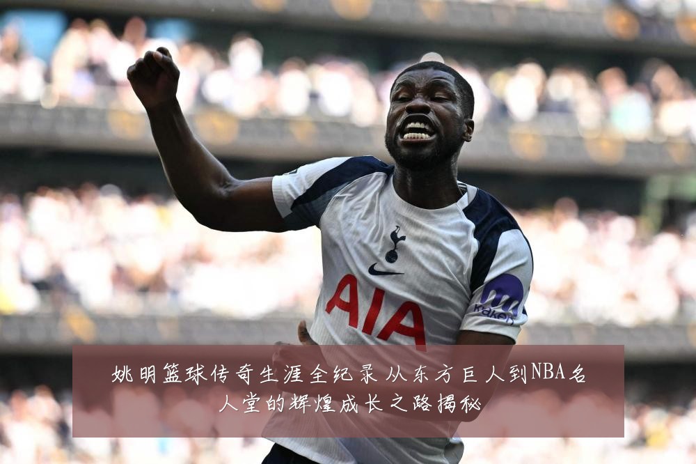 姚明篮球传奇生涯全纪录 从东方巨人到NBA名人堂的辉煌成长之路揭秘