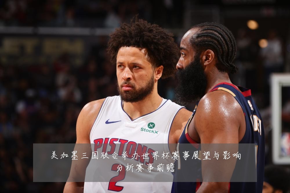 美加墨三国联合举办世界杯赛事展望与影响分析赛事前瞻